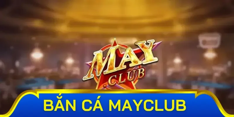 Đôi nét về game bắn cá mayclub