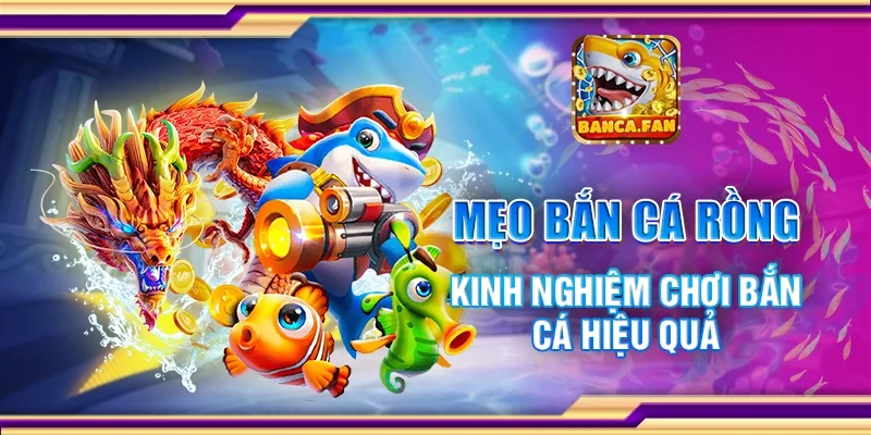Mẹo bắn cá rồng - Kinh nghiệm chơi bắn cá hiệu quả