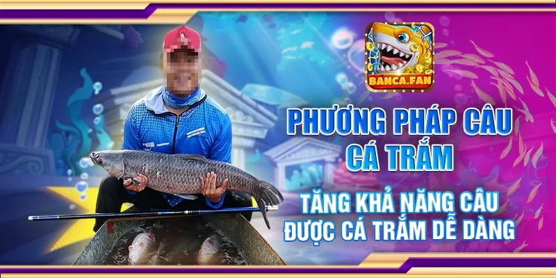 Phương Pháp Câu Cá Trắm – Tăng Khả Năng Câu Được Cá Dễ Dàng
