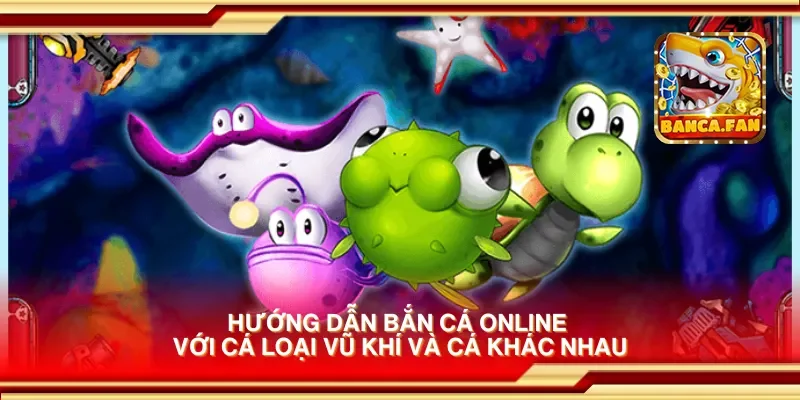 Hướng dẫn bắn cá online với cá loại vũ khí và cá khác nhau