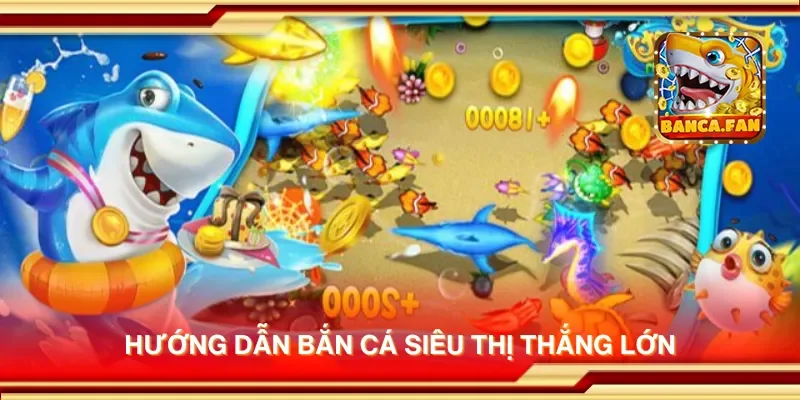 Hướng dẫn bắn cá siêu thị thắng lớn