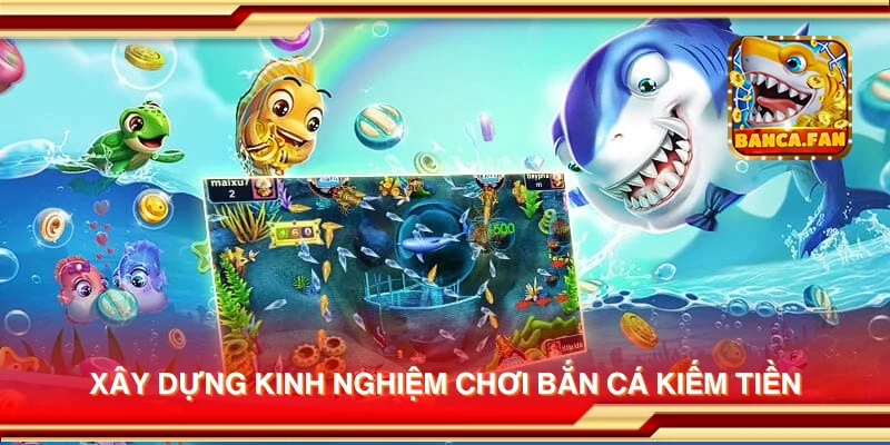 Xây dựng kinh nghiệm chơi Bắn Cá Kiếm Tiền