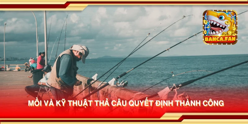 Mồi và kỹ thuật thả câu quyết định thành công