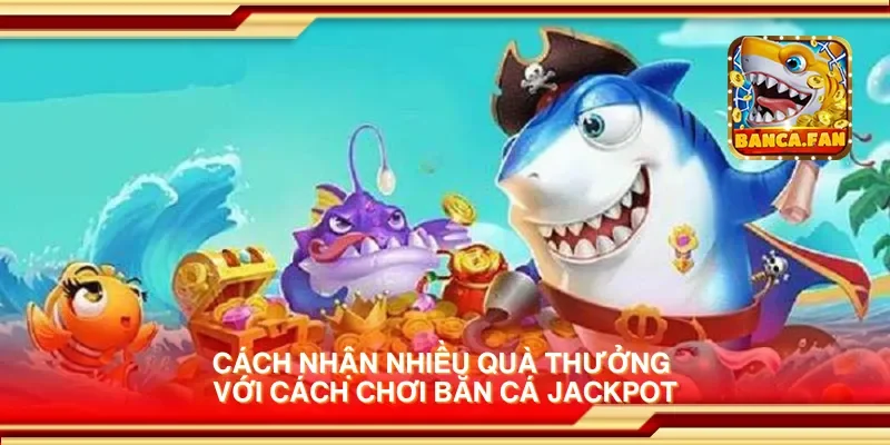 Cách nhận nhiều quà thưởng với cách chơi bắn cá jackpot