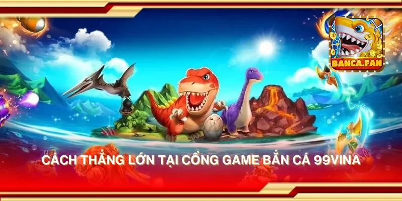 Cách thắng lớn tại cổng game bắn cá 99vina
