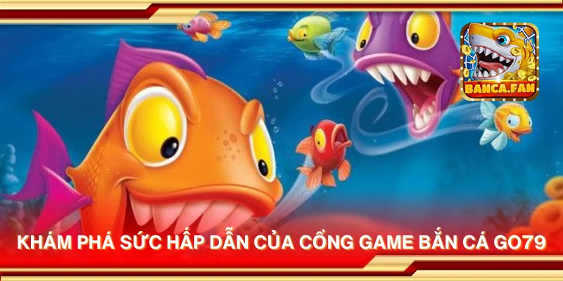 Khám phá sức hấp dẫn của cổng game bắn cá Go79