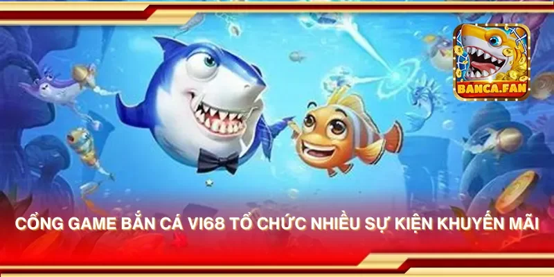 Cổng game bắn cá vi68 tổ chức nhiều sự kiện khuyến mãi