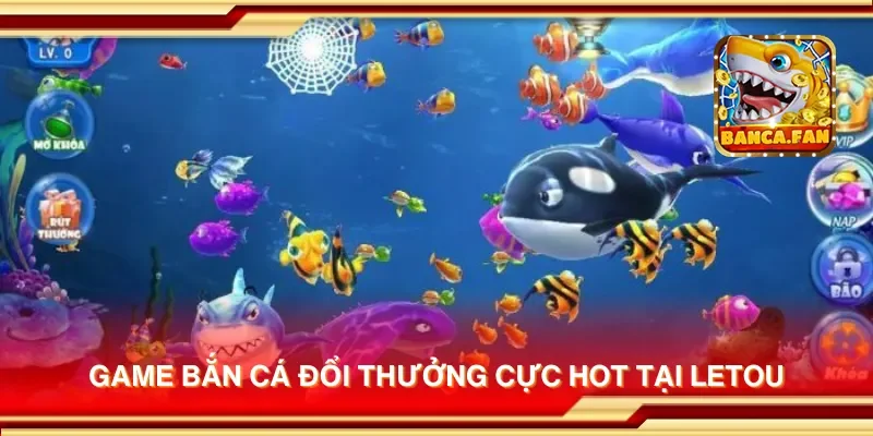 Game bắn cá đổi thưởng cực hot tại Letou
