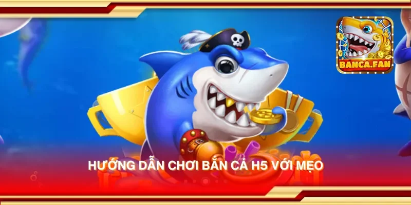 Hướng dẫn chơi bắn cá H5 với mẹo