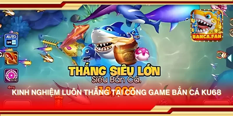 Kinh nghiệm luôn thắng tại cổng game bắn cá Ku68