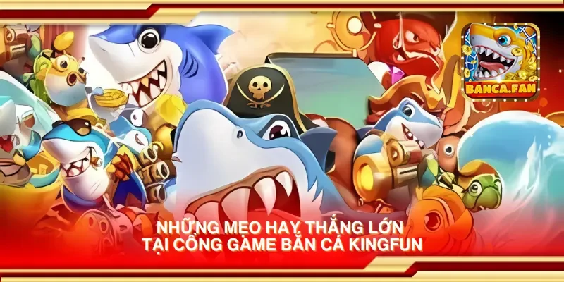 Những mẹo hay thắng lớn tại cổng game bắn cá kingfun