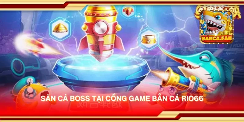 Săn cá boss tại cổng game bắn cá rio66
