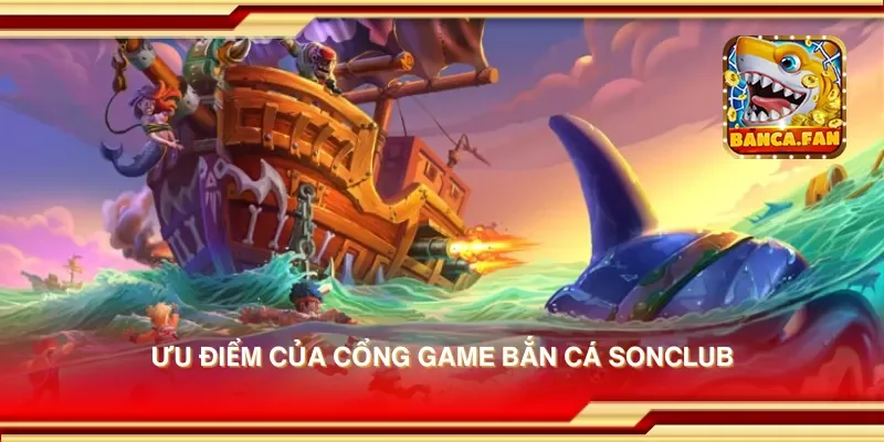 Ưu điểm của cổng game bắn cá sonclub